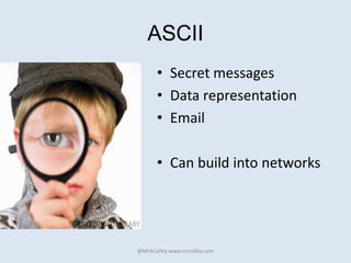 ASCII
• Secret messages
• Data representation
• Email
• Can build into networks
@MrAColley www.mrcolley.com
 