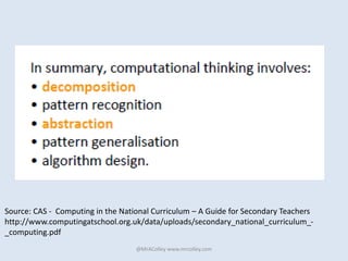@MrAColley www.mrcolley.com
Source: CAS - Computing in the National Curriculum – A Guide for Secondary Teachers
http://www.computingatschool.org.uk/data/uploads/secondary_national_curriculum_-
_computing.pdf
 