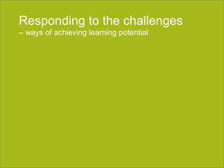 Section title goes here Responding to the challenges –  ways of achieving learning potential 