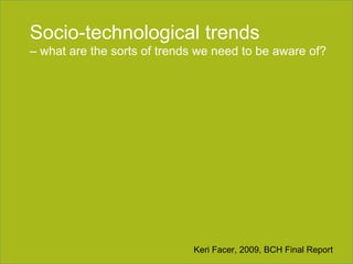 Section title goes here Socio-technological trends  –  what are the sorts of trends we need to be aware of? Keri Facer, 2009, BCH Final Report 