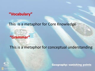 .
• “
“Vocabulary”
This is a metaphor for Core Knowledge
“Grammar”
This is a metaphor for conceptual understanding
 
