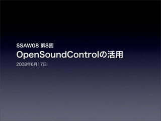 SSAW08 第8回

OpenSoundControlの活用
2008年6月17日
 