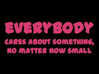 everybody cares about something, no matter how small