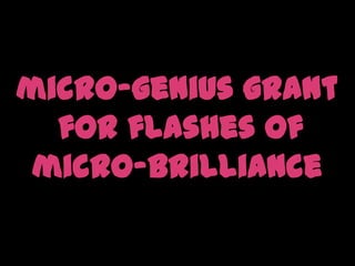 micro-genius grant for flashes of micro-brilliance
