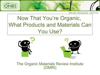 Now That You’re Organic,
What Products and Materials Can
          You Use?




   The Organic Materials Review Institute
                 (OMRI)
 