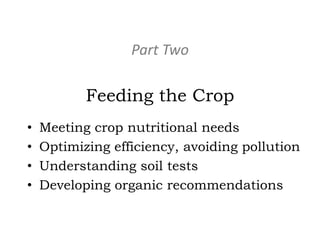 Part Two

Feeding the Crop
•
•
•
•

Meeting crop nutritional needs
Optimizing efficiency, avoiding pollution
Understanding soil tests
Developing organic recommendations

 
