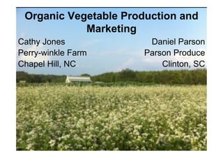 Organic Vegetable Production and
            Marketing
Cathy Jones             Daniel Parson
Perry-winkle Farm      Parson Produce
Chapel Hill, NC            Clinton, SC
 