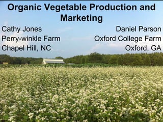 Organic Vegetable Production and
Marketing
Cathy Jones
Perry-winkle Farm
Chapel Hill, NC

Daniel Parson
Oxford College Farm
Oxford, GA

 