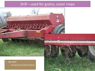 Drill – used for grains, cover crops
• No drill?
– Broadcast and disk/cultipack
 