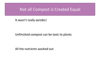 Not all Compost is Created Equal
It wasn’t really aerobic!
Unfinished compost can be toxic to plants
All the nutrients washed out
 