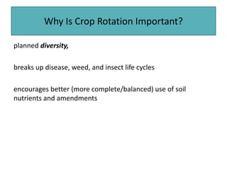 Why Is Crop Rotation Important?
planned diversity,
breaks up disease, weed, and insect life cycles
encourages better (more complete/balanced) use of soil
nutrients and amendments
 