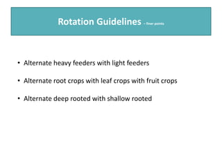 Rotation Guidelines – finer points
• Alternate heavy feeders with light feeders
• Alternate root crops with leaf crops with fruit crops
• Alternate deep rooted with shallow rooted
 