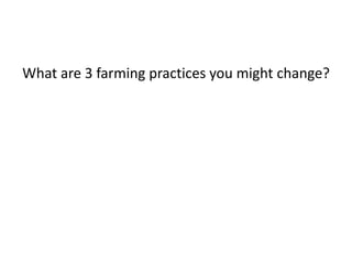 What are 3 farming practices you might change?
 