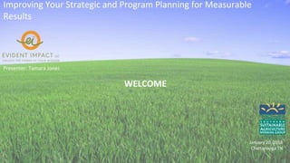 Improving Your Strategic and Program Planning for Measurable
Results
Presenter: Tamara Jones
January 20, 2018
Chattanooga TN
WELCOME
 