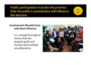 2

Involvement Should Come 
    with Real Inﬂuence 

    I.e., enough leverage to 
    ensure that the 
    projects goals and 
    mission and methods 
    are adhered to. 
 