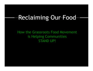Reclaiming Our Food

How the Grassroots Food Movement
     is Helping Communities
            STAND UP!
 