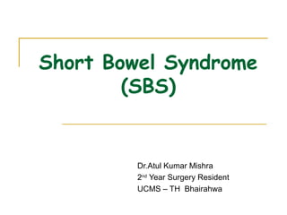 Short Bowel Syndrome
(SBS)
Dr.Atul Kumar Mishra
M.S. (Gen.Surgery)
 