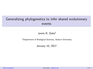 Generalizing phylogenetics to infer shared evolutionary
events
Jamie R. Oaks1
1Department of Biological Sciences, Auburn University
January 10, 2017
Shared divergences Jamie Oaks – phyletica.org 1/12
 