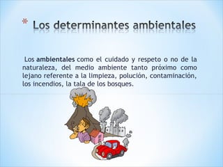 Los ambientales como el cuidado y respeto o no de la
naturaleza, del medio ambiente tanto próximo como
lejano referente a la limpieza, polución, contaminación,
los incendios, la tala de los bosques.

 