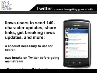 Twitter… more than getting glass of milk Allows users to send 140-character updates, share links, get breaking news updates, and more: No account necessary to use for search News breaks on Twitter before going mainstream Influencers from all industries are active on Twitter Longer Tweets with Deck.ly 