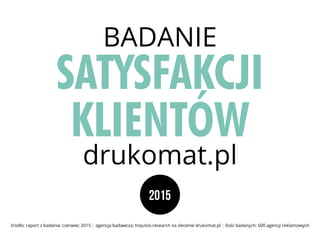 2015
źródło: raport z badania: czerwiec 2015 | agencja badawcza: Inquisio.research na zlecenie drukomat.pl | ilość badanych: 600 agencji reklamowych
BADANIE
SATYSFAKCJI
KLIENTÓW
drukomat.pl
 