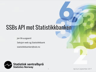 Jan Bruusgaard
Seksjon web og Statistikkbank
statistikkbanken@ssb.no
Api-kurs september 20171
SSBs API mot Statistikkbanken
 