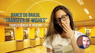 banco do brasil
Jorge Teixeira
"Transfer Of Wishes”
transferência de desejos
 