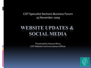 COT Specialist Sections Business Forum 25 November 2009 Website updates & Social media  Presented by Hassan Mirza COT Website Communications Officer 