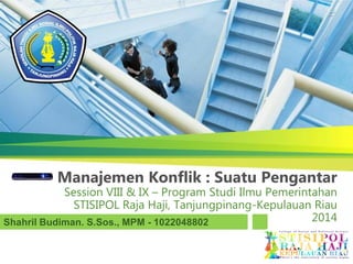 Manajemen Konflik : Suatu Pengantar
Session VIII & IX – Program Studi Ilmu Pemerintahan
STISIPOL Raja Haji, Tanjungpinang-Kepulauan Riau
2014Shahril Budiman. S.Sos., MPM - 1022048802
 