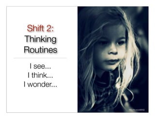 Shift 2:
Thinking
Routines
   I see...
  I think...
I wonder...


               http://ﬂic.kr/p/a9EXQj
 