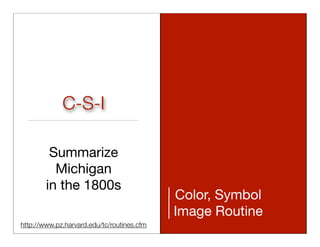 C-S-I

         Summarize
          Michigan
        in the 1800s
                                            Color, Symbol
                                            Image Routine
http://www.pz.harvard.edu/tc/routines.cfm                   http://ﬂic.kr/p/cﬁZGj
 