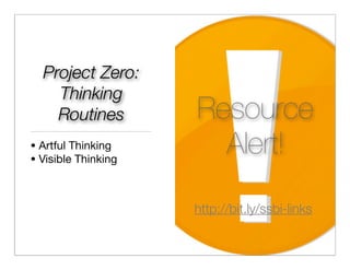 Project Zero:
    Thinking
    Routines         Resource
• Artful Thinking
• Visible Thinking
                       Alert!
                     http://bit.ly/ssbi-links
 