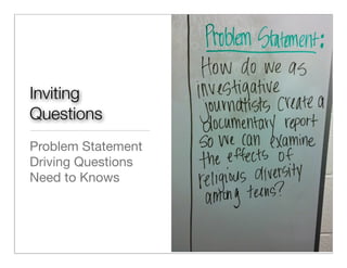 Inviting
Questions
Problem Statement
Driving Questions
Need to Knows
 