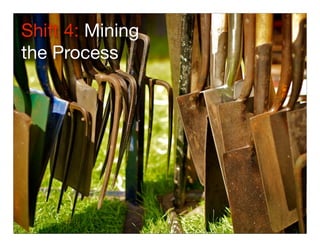 Shift 4: Mining
the Process
 