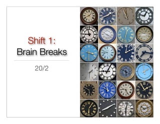 Shift 1:
Brain Breaks
    20/2




               http://ﬂic.kr/p/6pobVe
 