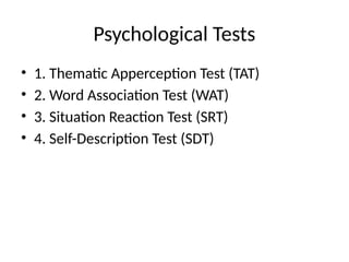 Psychological Tests
• 1. Thematic Apperception Test (TAT)
• 2. Word Association Test (WAT)
• 3. Situation Reaction Test (SRT)
• 4. Self-Description Test (SDT)
 