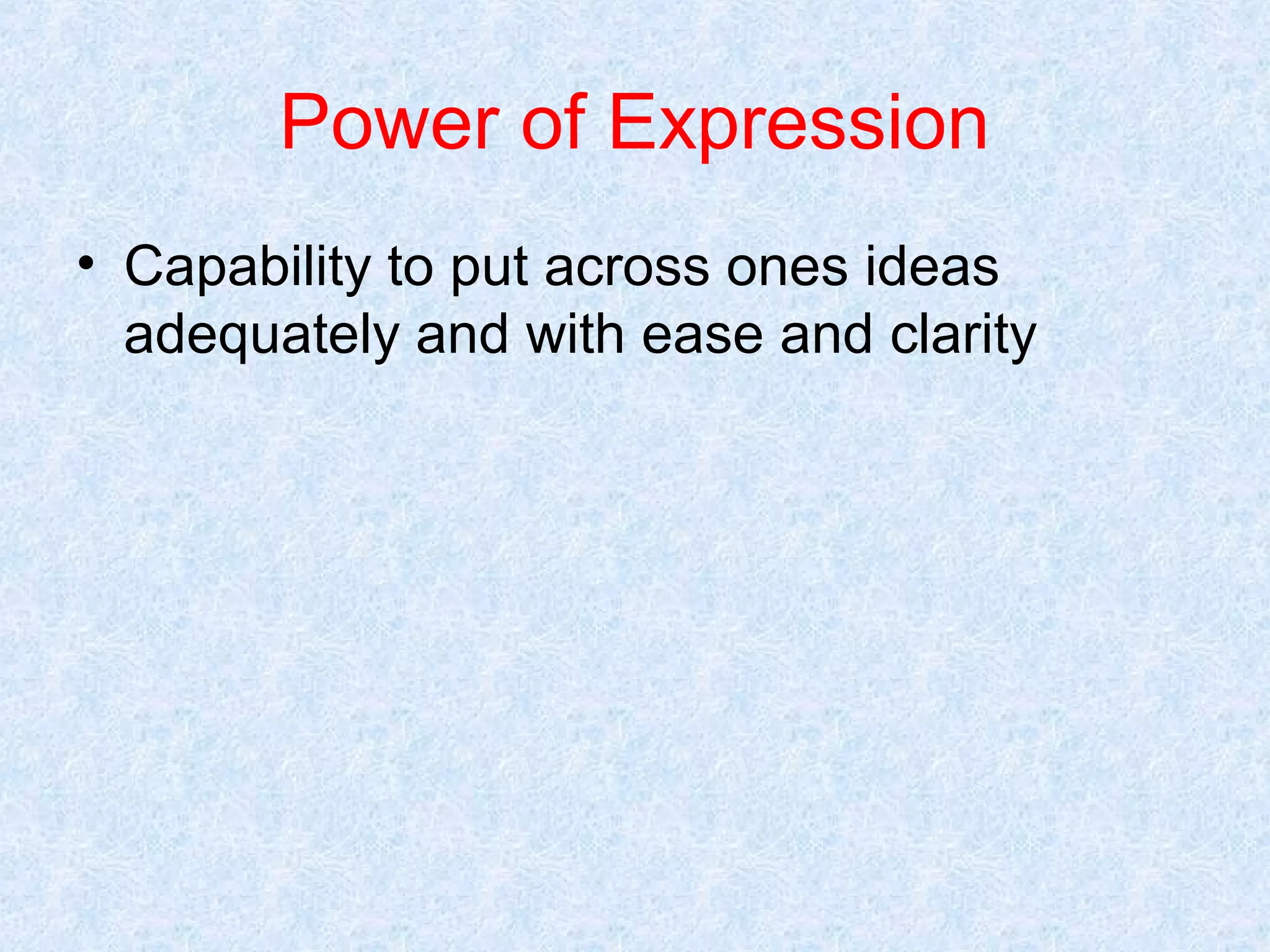 Power of Expression
• Capability to put across ones ideas
adequately and with ease and clarity

 