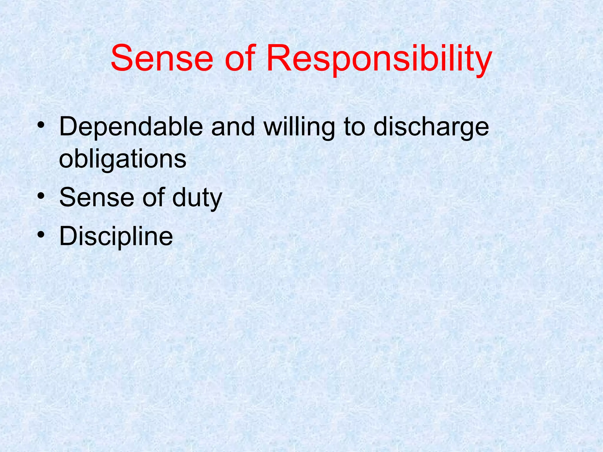 Sense of Responsibility
• Dependable and willing to discharge
obligations
• Sense of duty
• Discipline

 