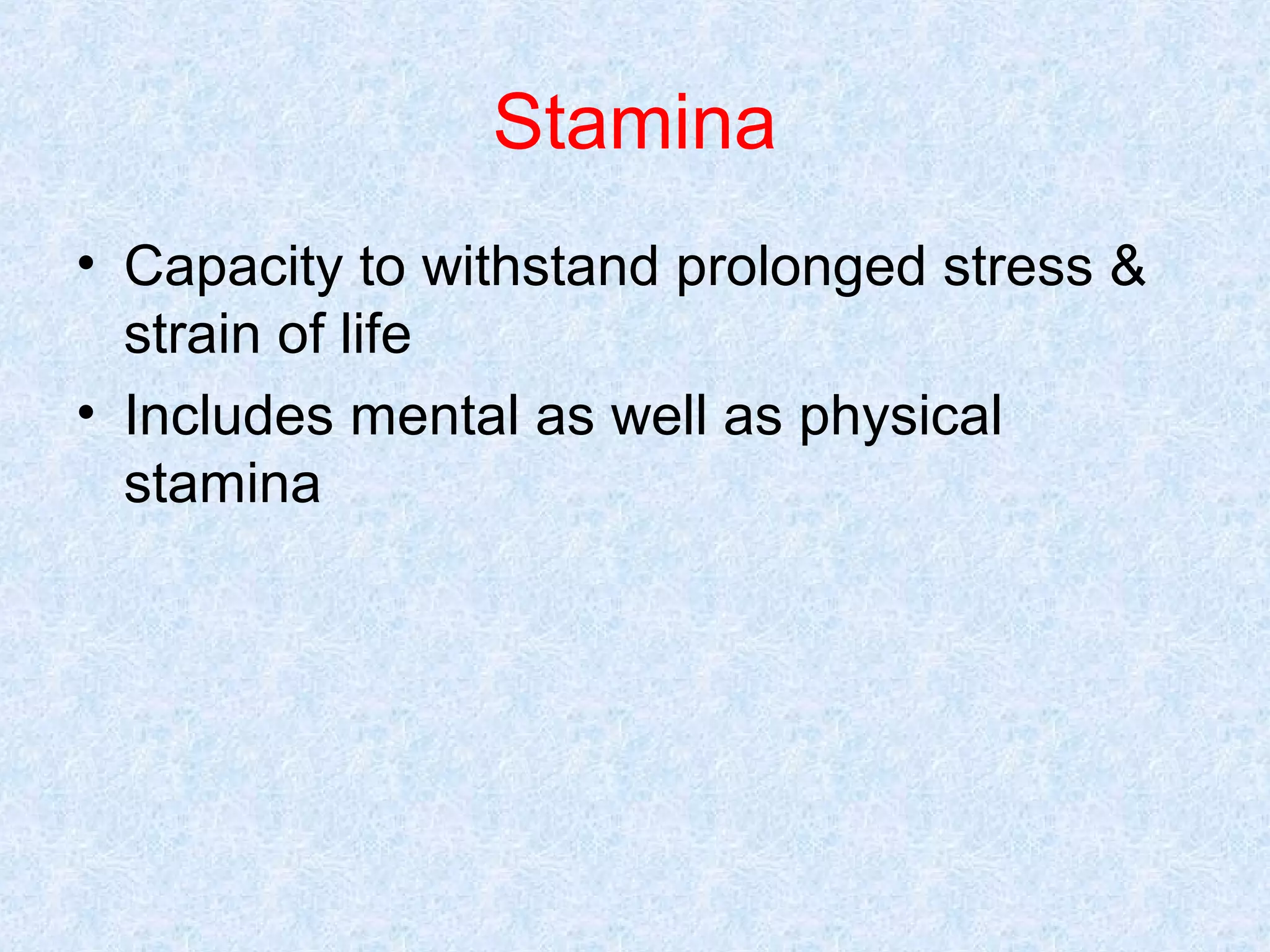Stamina
• Capacity to withstand prolonged stress &
strain of life
• Includes mental as well as physical
stamina

 