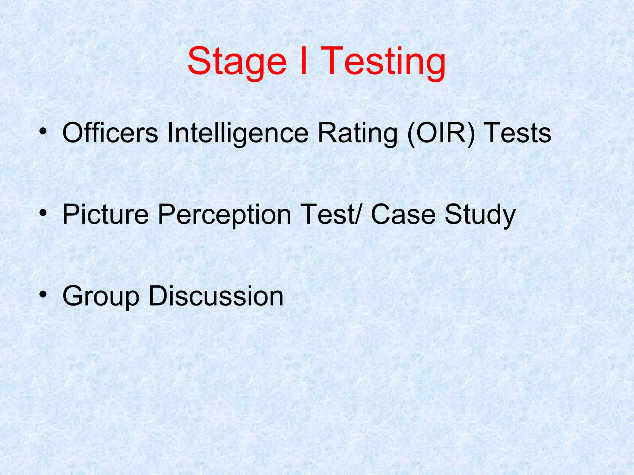 Stage I Testing
• Officers Intelligence Rating (OIR) Tests
• Picture Perception Test/ Case Study
• Group Discussion

 