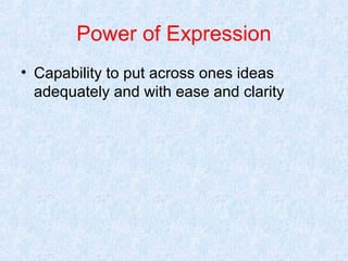 Power of Expression
• Capability to put across ones ideas
adequately and with ease and clarity

 