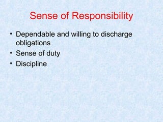 Sense of Responsibility
• Dependable and willing to discharge
obligations
• Sense of duty
• Discipline

 