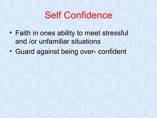 Self Confidence
• Faith in ones ability to meet stressful
and /or unfamiliar situations
• Guard against being over- confident

 