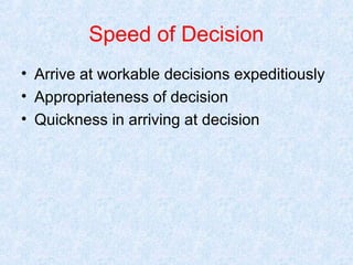 Speed of Decision
• Arrive at workable decisions expeditiously
• Appropriateness of decision
• Quickness in arriving at decision

 