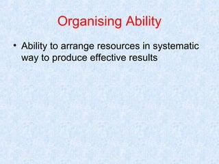 Organising Ability
• Ability to arrange resources in systematic
way to produce effective results

 