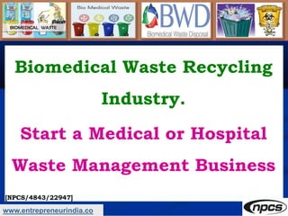www.entrepreneurindia.co
[NPCS/4843/22947]
Biomedical Waste Recycling
Industry.
Start a Medical or Hospital
Waste Management Business
 