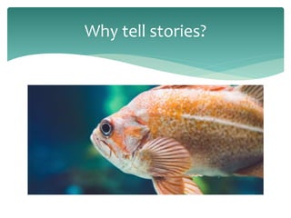 Why tell stories?
 