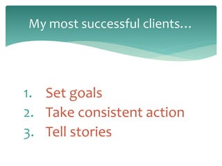 1. Set goals
2. Take consistent action
3. Tell stories
My most successful clients…
 
