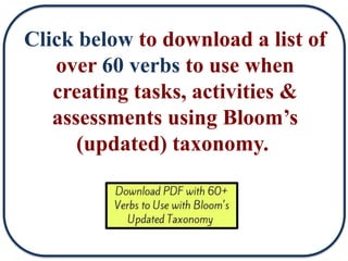 Click below to download a list of
over 60 verbs to use when
creating tasks, activities &
assessments using Bloom’s
(updated) taxonomy.
 