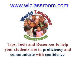 www.wlclassroom.com
Tips, Tools and Resources to help
your students rise in proficiency and
communicate with confidence.
 